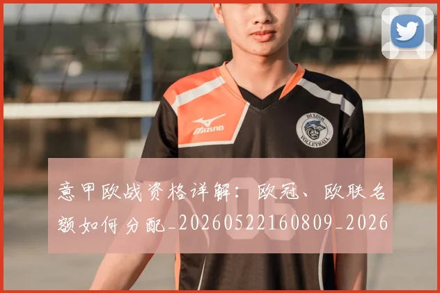 意甲欧战资格详解:欧冠、欧联名额如何分配_20260522160809_20260723175907