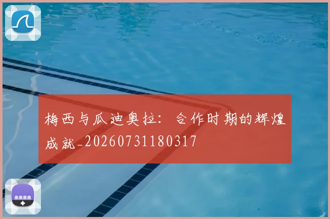 梅西与瓜迪奥拉：合作时期的辉煌成就_20260731180317