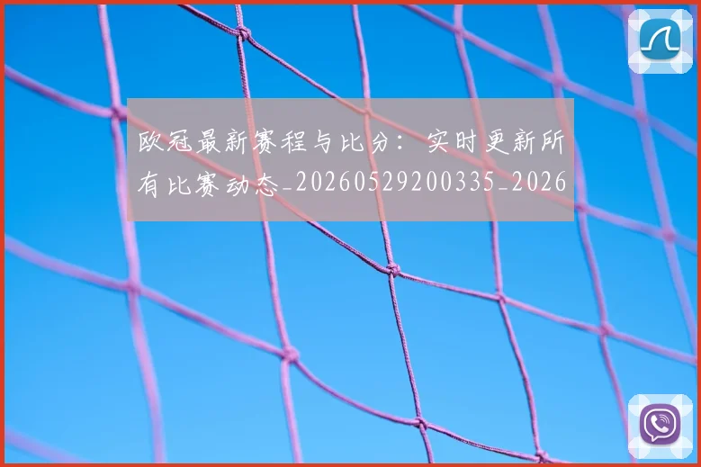 欧冠最新赛程与比分:实时更新所有比赛动态_20260529200335_20260708190625_20260801164047
