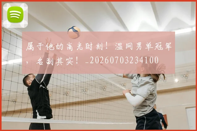 属于他的高光时刻！温网男单冠军，名副其实！_20260703234100