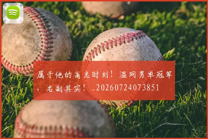 属于他的高光时刻！温网男单冠军，名副其实！_20260724073851