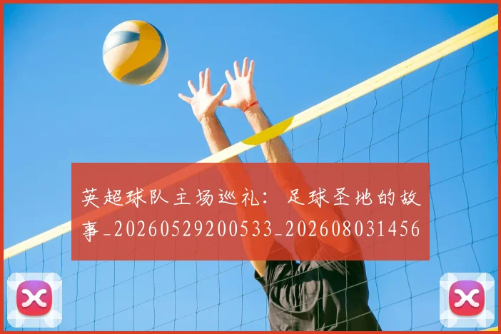 英超球队主场巡礼:足球圣地的故事_20260529200533_20260803145610