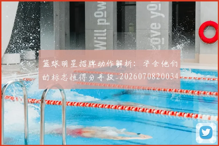 篮球明星招牌动作解析:学会他们的标志性得分手段_20260708200340_20260803140601