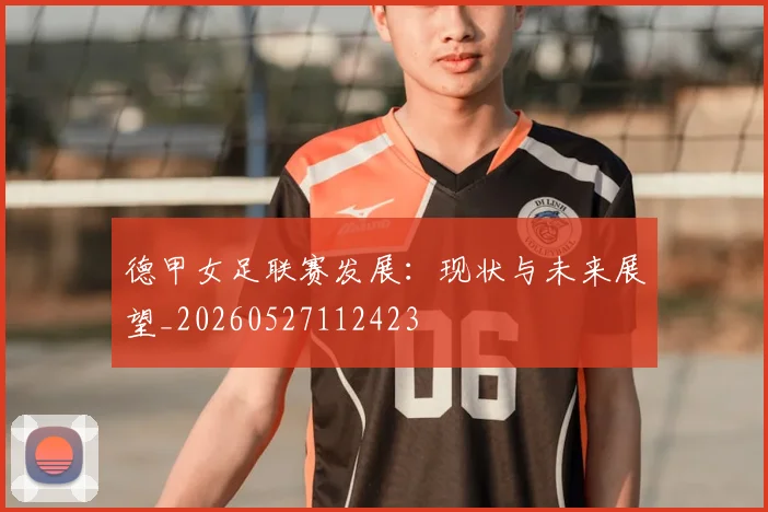 德甲女足联赛发展：现状与未来展望_20260527112423