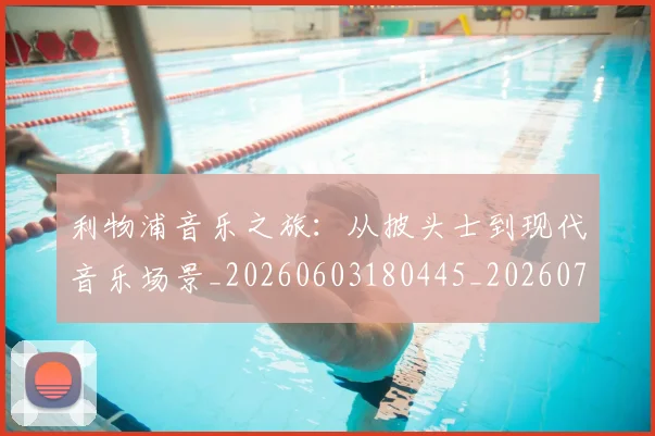 利物浦音乐之旅:从披头士到现代音乐场景_20260603180445_20260703220429_20260718010545