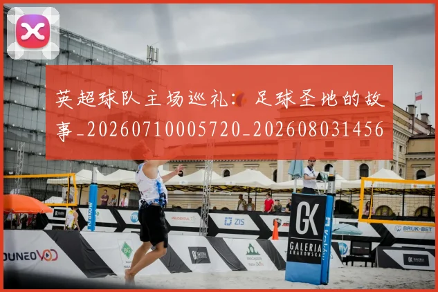 英超球队主场巡礼:足球圣地的故事_20260710005720_20260803145613