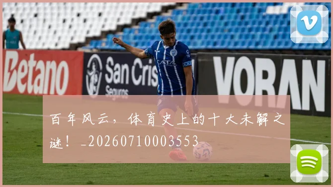 百年风云,体育史上的十大未解之谜!_20260710003553