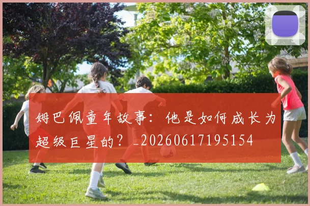 姆巴佩童年故事:他是如何成长为超级巨星的?_20260617195154
