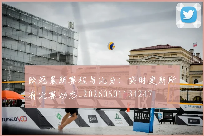 欧冠最新赛程与比分:实时更新所有比赛动态_20260601134247