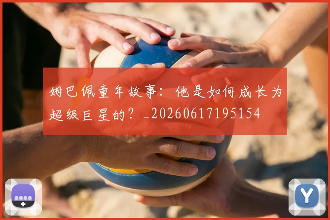 姆巴佩童年故事：他是如何成长为超级巨星的？_20260617195154