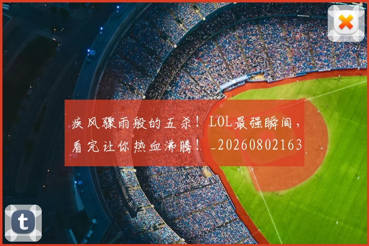 疾风骤雨般的五杀!LOL最强瞬间,看完让你热血沸腾!_20260802163151